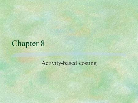 Chapter 8 Activity-based costing. §A methodology that can be used to measure both the cost of cost objects and the performance of activities §Can help.