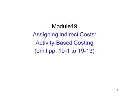 1 Module19 Assigning Indirect Costs: Activity-Based Costing (omit pp. 19-1 to 19-13)