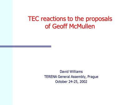 TEC reactions to the proposals of Geoff McMullen David Williams TERENA General Assembly, Prague October 24-25, 2002.