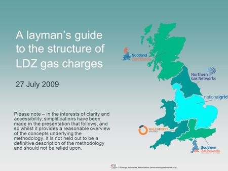 A layman’s guide to the structure of LDZ gas charges 27 July 2009 Please note – in the interests of clarity and accessibility, simplifications have been.