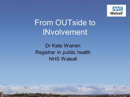 From OUTside to INvolvement Dr Kate Warren Registrar in public health NHS Walsall.