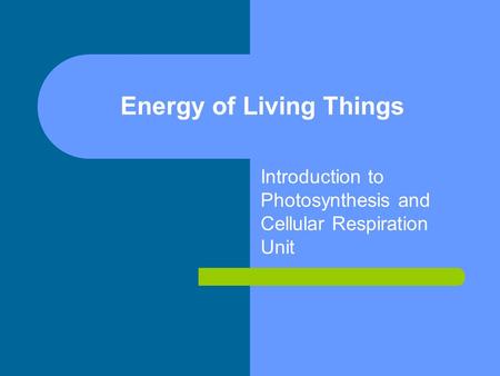 Energy of Living Things Introduction to Photosynthesis and Cellular Respiration Unit.