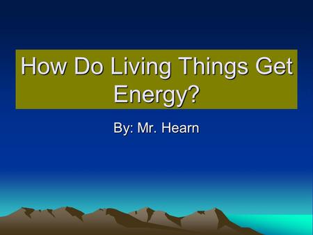 How Do Living Things Get Energy? By: Mr. Hearn. Objective Energy is transferred to living things through the food they eat. Student knows examples of.