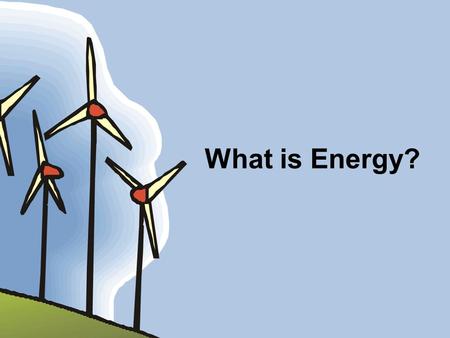What is Energy?. What we will learn about today: What is Energy? Who uses Energy? Where does Energy come from?