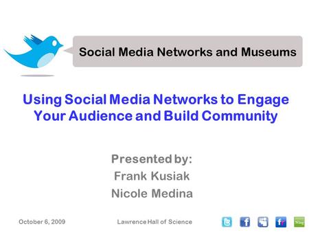 October 6, 2009Lawrence Hall of Science Using Social Media Networks to Engage Your Audience and Build Community Presented by: Frank Kusiak Nicole Medina.