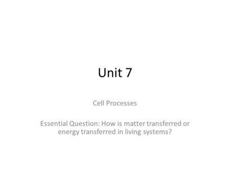 Unit 7 Cell Processes Essential Question: How is matter transferred or energy transferred in living systems?