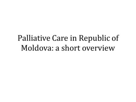 Palliative Care in Republic of Moldova: a short overview.