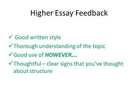 Higher Essay Feedback Good written style Thorough understanding of the topic Good use of HOWEVER…. Thoughtful – clear signs that you’ve thought about structure.