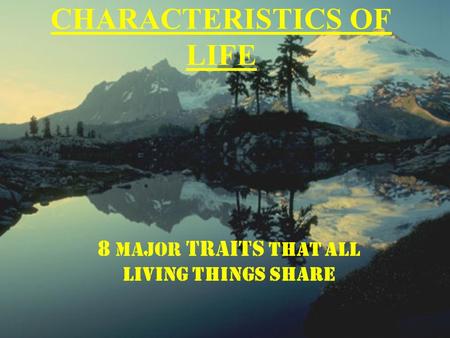 CHARACTERISTICS OF LIFE 8 MAJOR TRAITS THAT ALL LIVING THINGS SHARE.