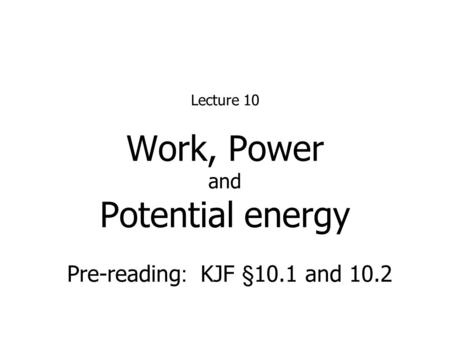 Work, Power and Potential energy Lecture 10 Pre-reading : KJF §10.1 and 10.2.