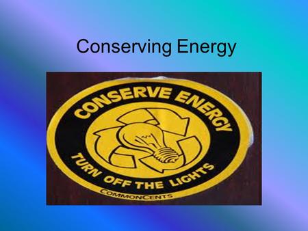 Conserving Energy. Questions to Start What does it mean to “conserve” energy? Why do you think it is important to conserve energy? What kinds of things.