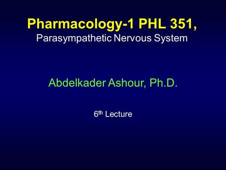 Pharmacology-1 PHL 351, Parasympathetic Nervous System Abdelkader Ashour, Ph.D. 6 th Lecture.