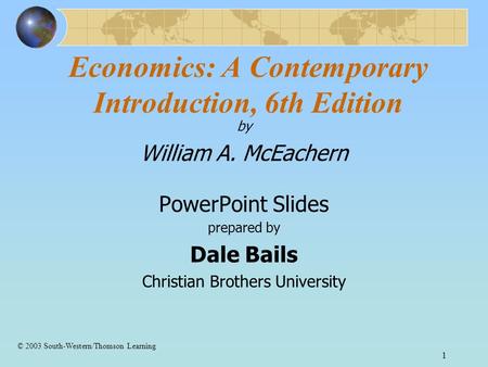 1 Economics: A Contemporary Introduction, 6th Edition by William A. McEachern PowerPoint Slides prepared by Dale Bails Christian Brothers University ©