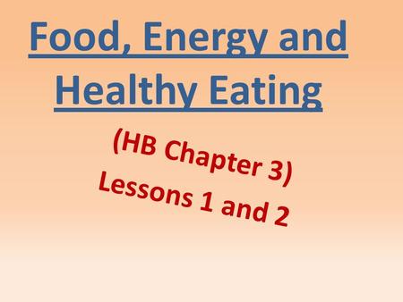 Food, Energy and Healthy Eating (HB Chapter 3) Lessons 1 and 2.