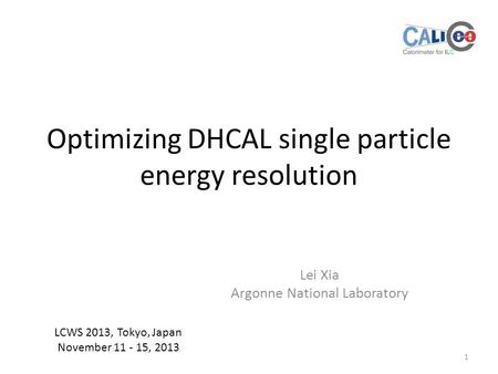 Optimizing DHCAL single particle energy resolution Lei Xia Argonne National Laboratory 1 LCWS 2013, Tokyo, Japan November 11 - 15, 2013.