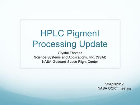 HPLC Pigment Processing Update Crystal Thomas Science Systems and Applications, Inc. (SSAI) NASA-Goddard Space Flight Center 23April2012 NASA OCRT meeting.