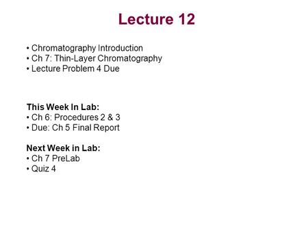 Lecture 12 Chromatography Introduction Ch 7: Thin-Layer Chromatography Lecture Problem 4 Due This Week In Lab: Ch 6: Procedures 2 & 3 Due: Ch 5 Final Report.