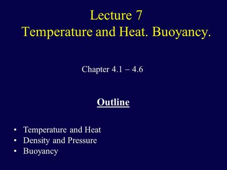 Lecture 7 Temperature and Heat. Buoyancy. Chapter 4.1  4.6 Outline Temperature and Heat Density and Pressure Buoyancy.