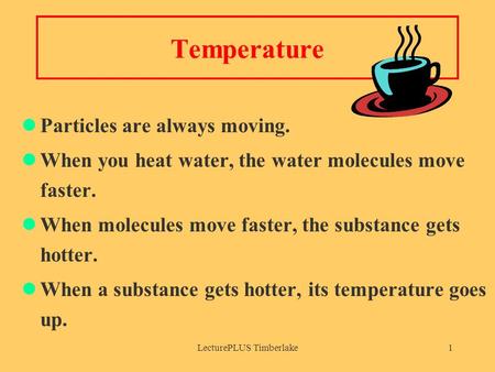 LecturePLUS Timberlake1 Temperature Particles are always moving. When you heat water, the water molecules move faster. When molecules move faster, the.