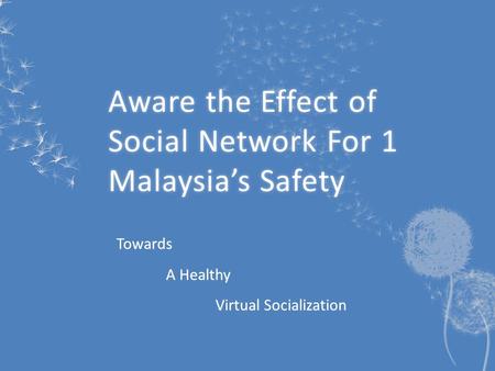 Aware the Effect of Social Network For 1 Malaysia’s Safety Towards A Healthy Virtual Socialization.