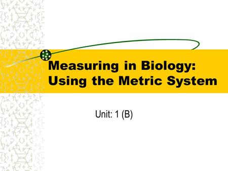 Measuring in Biology: Using the Metric System Unit: 1 (B)