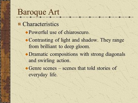 Baroque Art Characteristics Powerful use of chiaroscuro. Contrasting of light and shadow. They range from brilliant to deep gloom. Dramatic compositions.