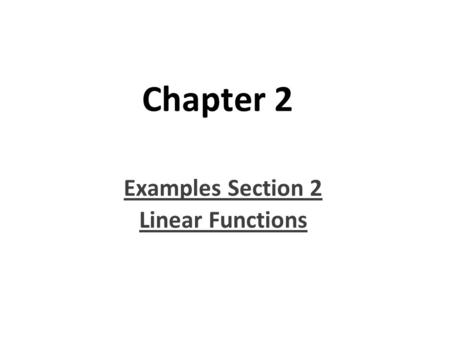 Chapter 2 Examples Section 2 Linear Functions. Objective: Students will identify patterns with linear forms of equations and functions. They will also.