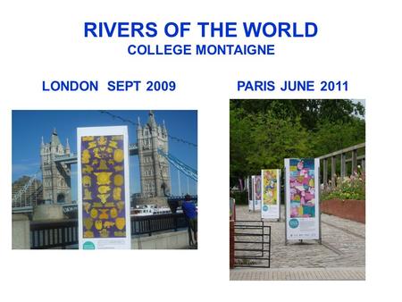 RIVERS OF THE WORLD COLLEGE MONTAIGNE LONDON SEPT 2009PARIS JUNE 2011.