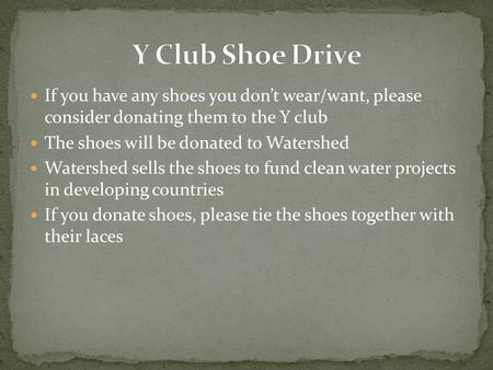 If you have any shoes you don’t wear/want, please consider donating them to the Y club The shoes will be donated to Watershed Watershed sells the shoes.