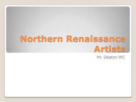 Northern Renaissance Artists Mr. Deaton WC. Characteristics of Northern Renaissance Art The continuation of late medieval attention to details. Tendency.