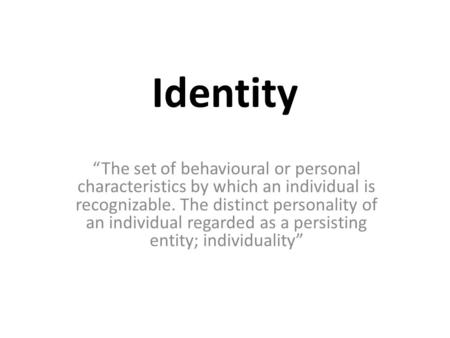 Identity “The set of behavioural or personal characteristics by which an individual is recognizable. The distinct personality of an individual regarded.
