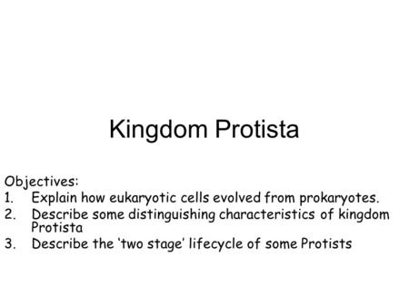 Kingdom Protista Objectives: 1.Explain how eukaryotic cells evolved from prokaryotes. 2.Describe some distinguishing characteristics of kingdom Protista.