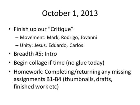 October 1, 2013 Finish up our “Critique” – Movement: Mark, Rodrigo, Jovanni – Unity: Jesus, Eduardo, Carlos Breadth #5: Intro Begin collage if time (no.