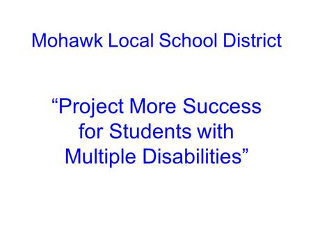 Mohawk Local School District “Project More Success for Students with Multiple Disabilities”