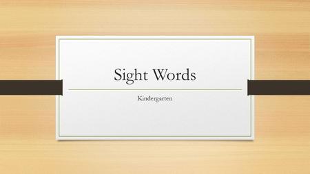 Sight Words Kindergarten. Sight Words Often called high frequency words because they account for a large percentage (up to 75%) of the words used in beginning.