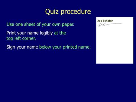 Use one sheet of your own paper. Quiz procedure Print your name legibly at the top left corner. Sign your name below your printed name. Joe Schafer.