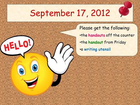 September 17, 2012 Please get the following: the handouts off the counter the handout from Friday a writing utensil.