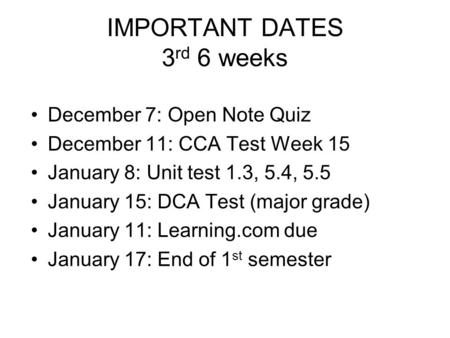 IMPORTANT DATES 3 rd 6 weeks December 7: Open Note Quiz December 11: CCA Test Week 15 January 8: Unit test 1.3, 5.4, 5.5 January 15: DCA Test (major grade)