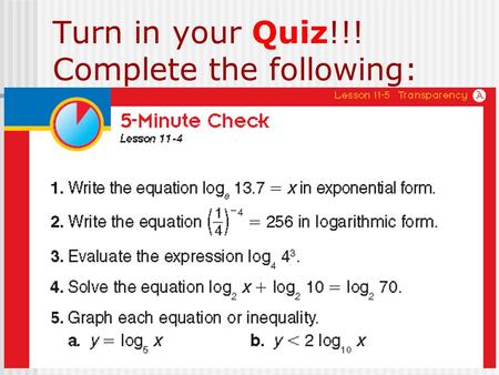Turn in your Quiz!!! Complete the following:. Section 11-5: Common Logarithms The questions are… What is a common log? How do I evaluate common logs?