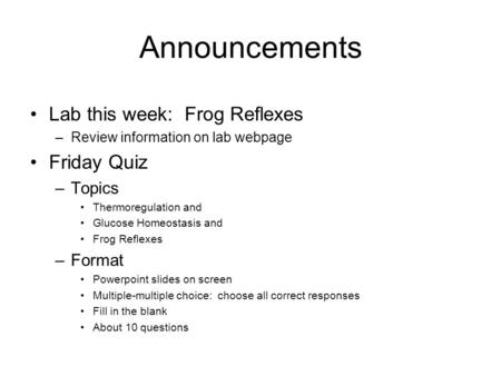 Announcements Lab this week: Frog Reflexes –Review information on lab webpage Friday Quiz –Topics Thermoregulation and Glucose Homeostasis and Frog Reflexes.