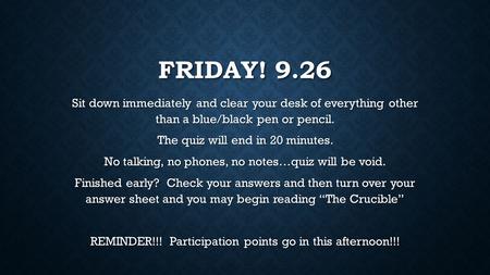 FRIDAY! 9.26 Sit down immediately and clear your desk of everything other than a blue/black pen or pencil. The quiz will end in 20 minutes. No talking,