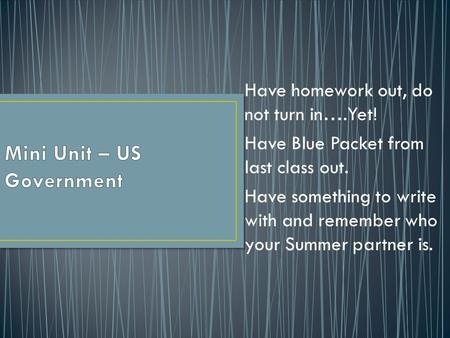 Have homework out, do not turn in….Yet! Have Blue Packet from last class out. Have something to write with and remember who your Summer partner is.