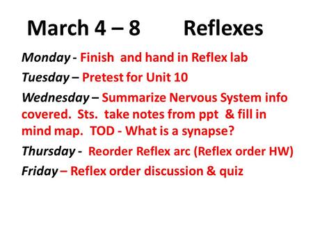 March 4 – 8 Reflexes Monday - Finish and hand in Reflex lab Tuesday – Pretest for Unit 10 Wednesday – Summarize Nervous System info covered. Sts. take.