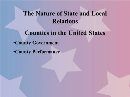The Nature of State and Local Relations Counties in the United States County Government County Performance.