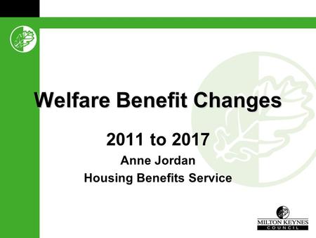 Welfare Benefit Changes 2011 to 2017 Anne Jordan Housing Benefits Service.