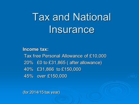 Tax and National Insurance Income tax: Tax free Personal Allowance of £10,000 Tax free Personal Allowance of £10,000 20% £0 to £31,865 ( after allowance)