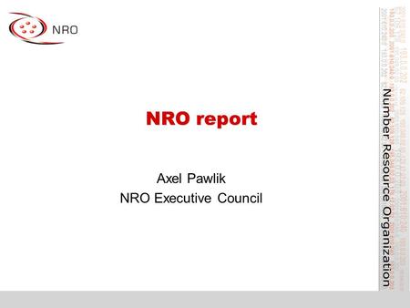 NRO report Axel Pawlik NRO Executive Council. What is the NRO? Number Resource Organisation –Vehicle for RIR cooperation and representation Formed for.