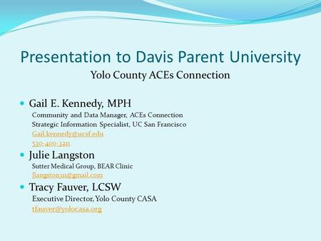 Presentation to Davis Parent University Yolo County ACEs Connection Gail E. Kennedy, MPH Community and Data Manager, ACEs Connection Strategic Information.