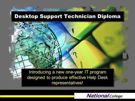 Desktop Support Technician Diploma Introducing a new one-year IT program designed to produce effective Help Desk representatives!
