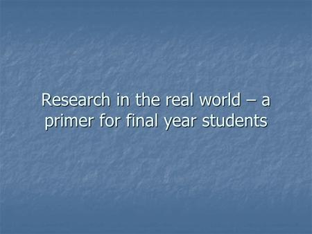 Research in the real world – a primer for final year students.